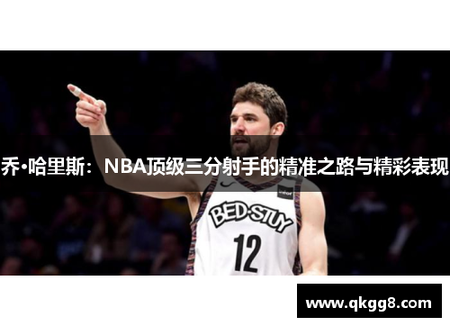 乔·哈里斯：NBA顶级三分射手的精准之路与精彩表现